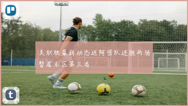 美职联最新动态迈阿密队连胜两场暂居东区第三名