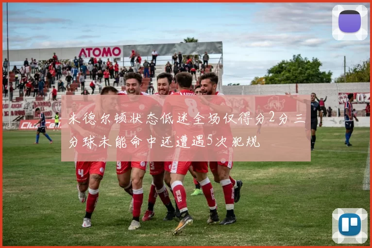米德尔顿状态低迷全场仅得分2分三分球未能命中还遭遇5次犯规