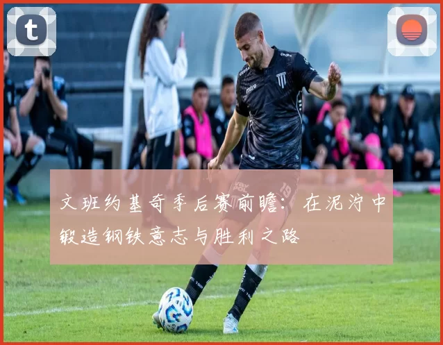 文班约基奇季后赛前瞻：在泥泞中锻造钢铁意志与胜利之路
