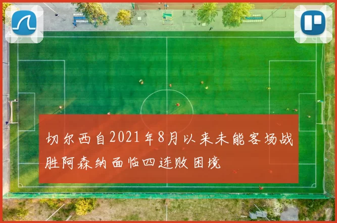 切尔西自2021年8月以来未能客场战胜阿森纳面临四连败困境