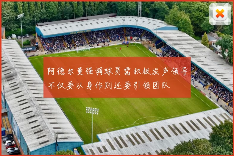 阿德尔曼强调球员需积极发声领导不仅要以身作则还要引领团队