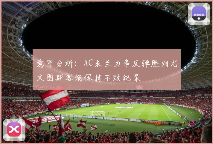 意甲分析：AC米兰力争反弹胜利尤文图斯客场保持不败纪录