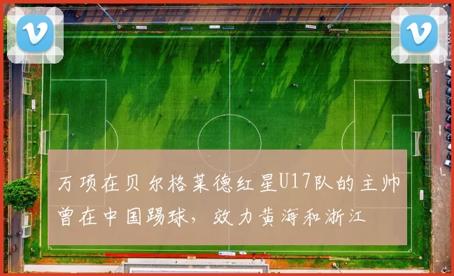 万项在贝尔格莱德红星U17队的主帅曾在中国踢球，效力黄海和浙江