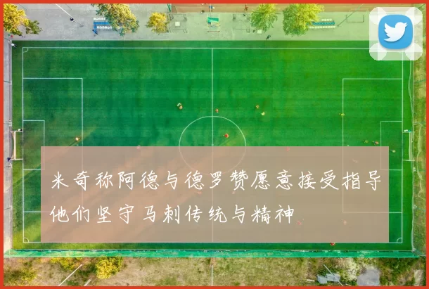 米奇称阿德与德罗赞愿意接受指导他们坚守马刺传统与精神