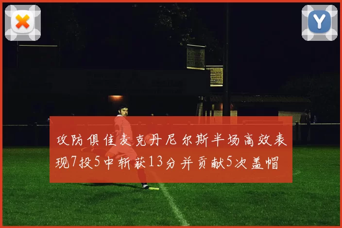 攻防俱佳麦克丹尼尔斯半场高效表现7投5中斩获13分并贡献5次盖帽