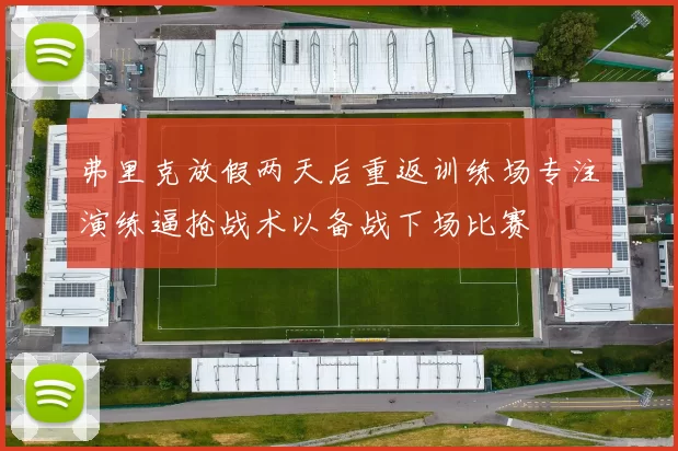 弗里克放假两天后重返训练场专注演练逼抢战术以备战下场比赛
